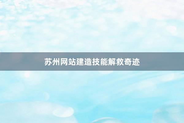 苏州网站建造技能解救奇迹