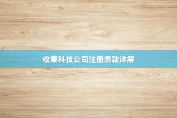 收集科技公司注册条款详解