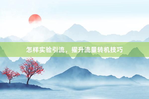 怎样实验引流，擢升流量转机技巧