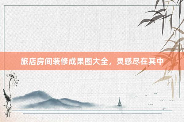 旅店房间装修成果图大全，灵感尽在其中