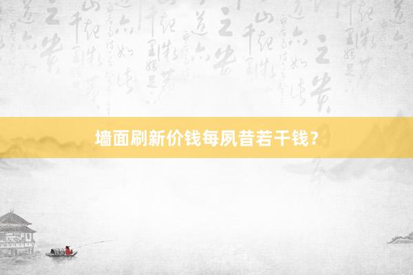 墙面刷新价钱每夙昔若干钱？