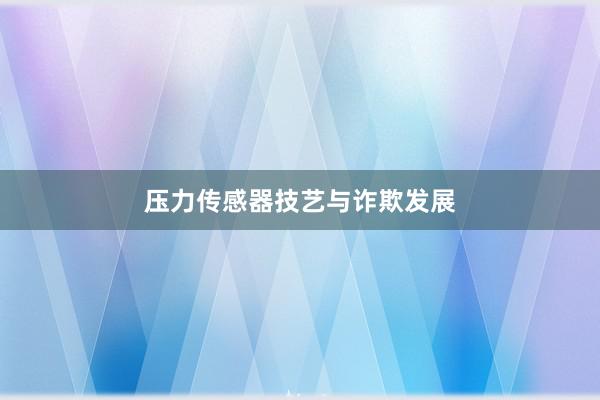 压力传感器技艺与诈欺发展