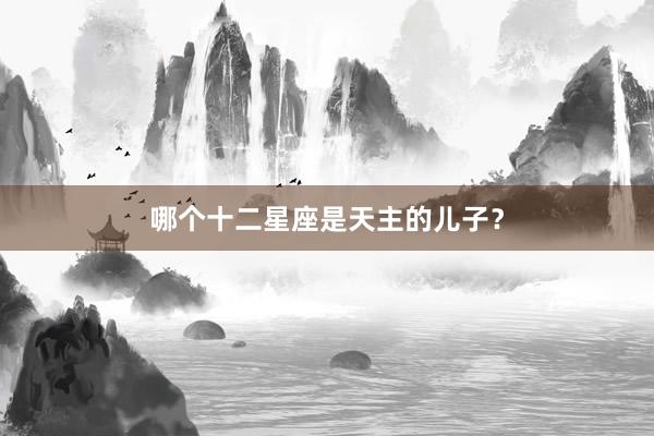 哪个十二星座是天主的儿子？