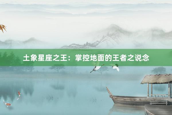 土象星座之王：掌控地面的王者之说念
