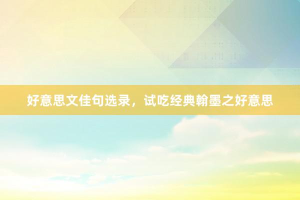 好意思文佳句选录，试吃经典翰墨之好意思