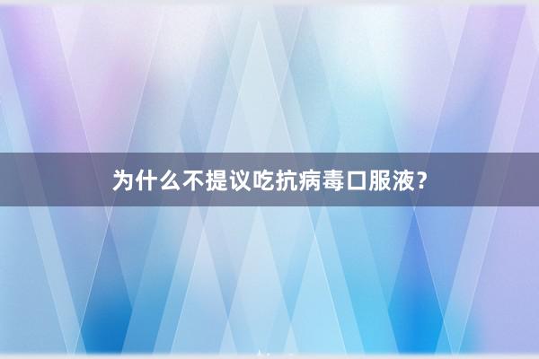为什么不提议吃抗病毒口服液？