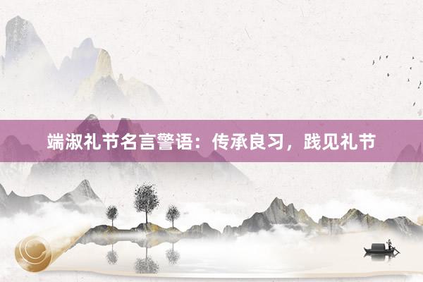 端淑礼节名言警语：传承良习，践见礼节