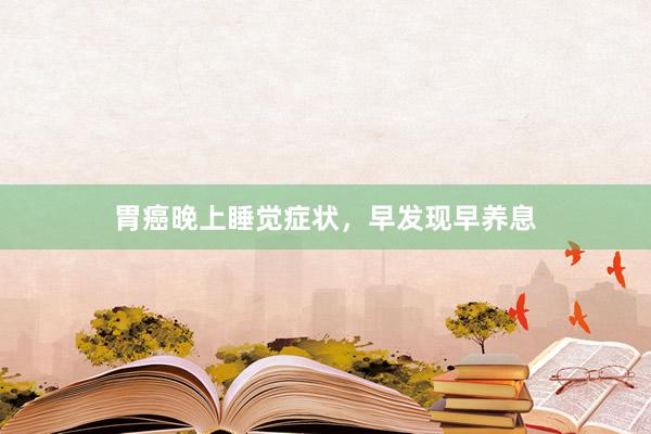 胃癌晚上睡觉症状，早发现早养息
