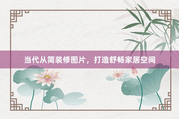 当代从简装修图片，打造舒畅家居空间