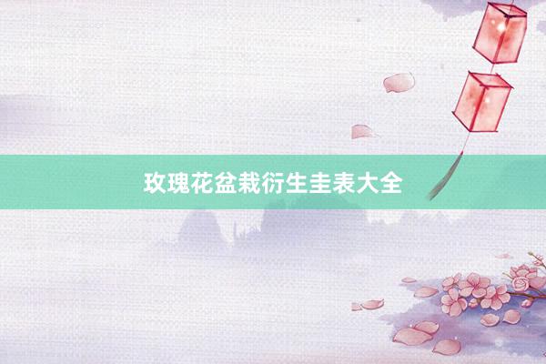 玫瑰花盆栽衍生圭表大全