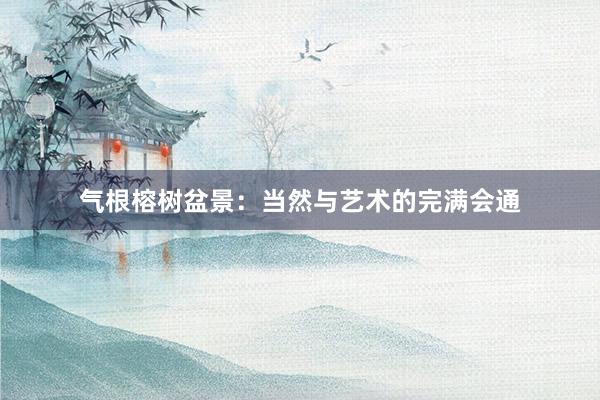 气根榕树盆景：当然与艺术的完满会通