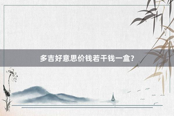 多吉好意思价钱若干钱一盒？